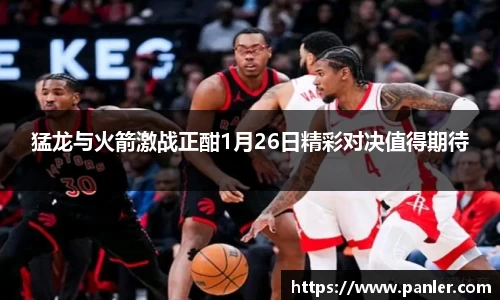 猛龙与火箭激战正酣1月26日精彩对决值得期待