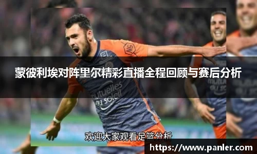 蒙彼利埃对阵里尔精彩直播全程回顾与赛后分析