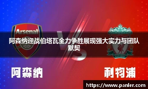 阿森纳迎战伯塔瓦全力争胜展现强大实力与团队默契